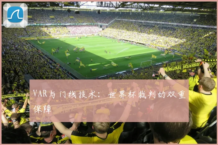 VAR与门线技术:世界杯裁判的双重保障