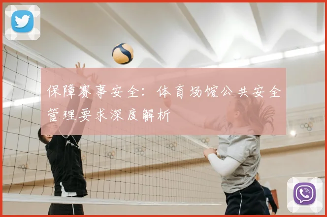 保障赛事安全：体育场馆公共安全管理要求深度解析