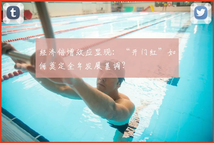 经济倍增效应显现：“开门红”如何奠定全年发展基调？
