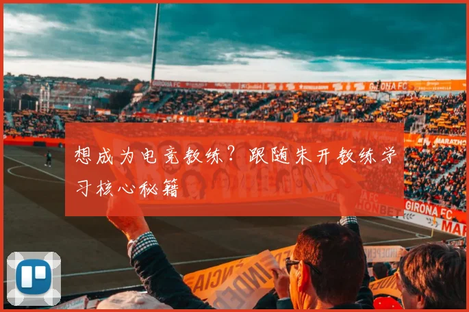 想成为电竞教练？跟随朱开教练学习核心秘籍
