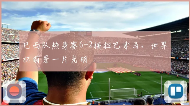 巴西队热身赛6-2横扫巴拿马，世界杯前景一片光明