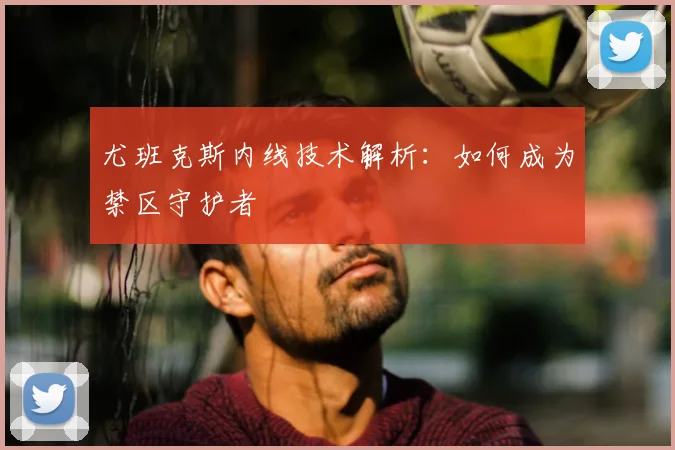尤班克斯内线技术解析：如何成为禁区守护者