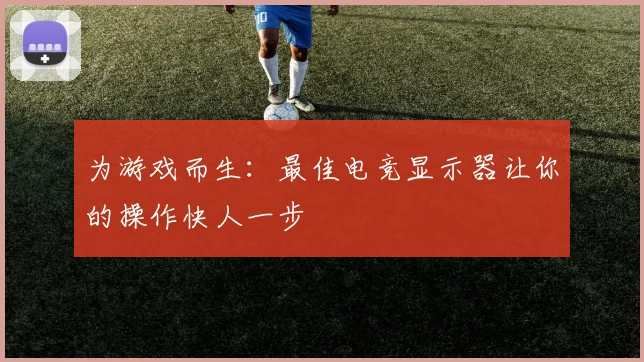 为游戏而生：最佳电竞显示器让你的操作快人一步