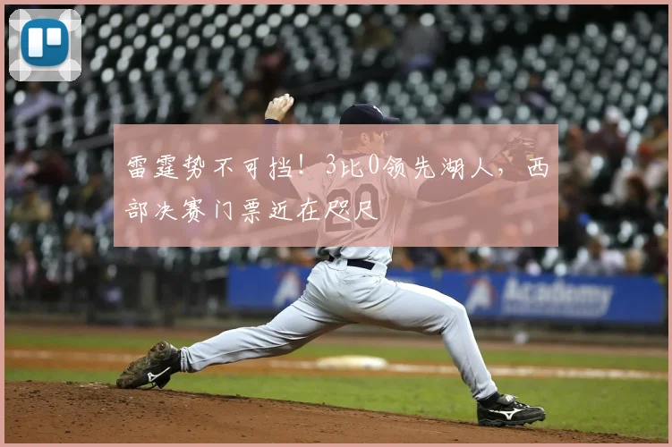 雷霆势不可挡！3比0领先湖人，西部决赛门票近在咫尺