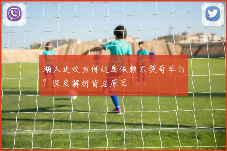 湖人进攻为何过度依赖东契奇单打？深度解析背后原因