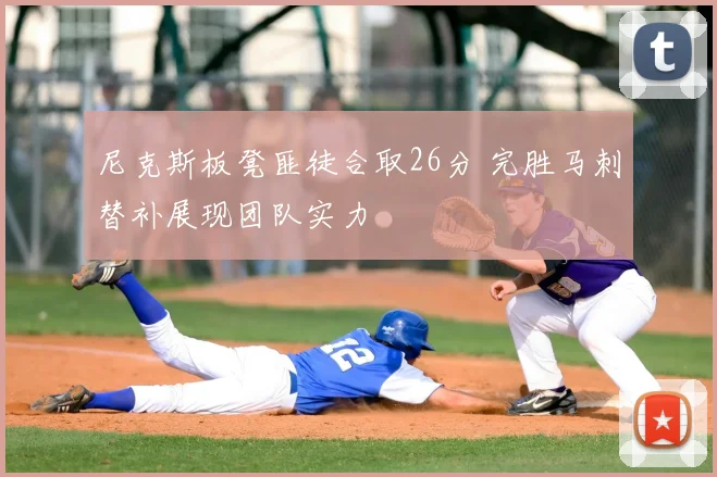 尼克斯板凳匪徒合取26分 完胜马刺替补展现团队实力
