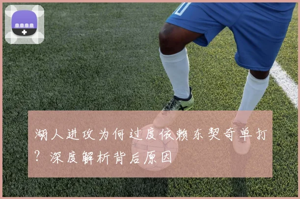 湖人进攻为何过度依赖东契奇单打?深度解析背后原因