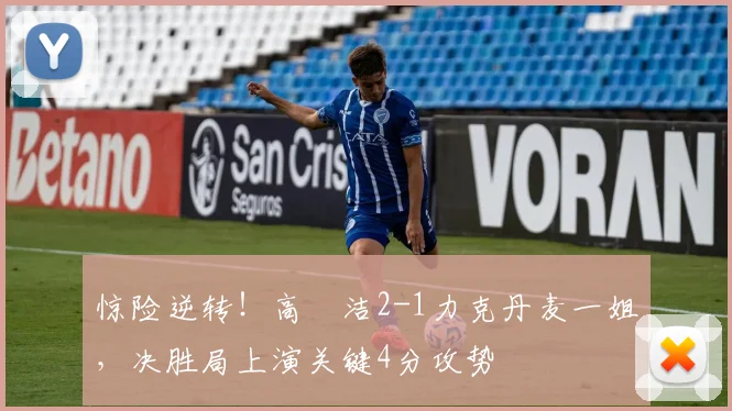惊险逆转！高昉洁2-1力克丹麦一姐，决胜局上演关键4分攻势